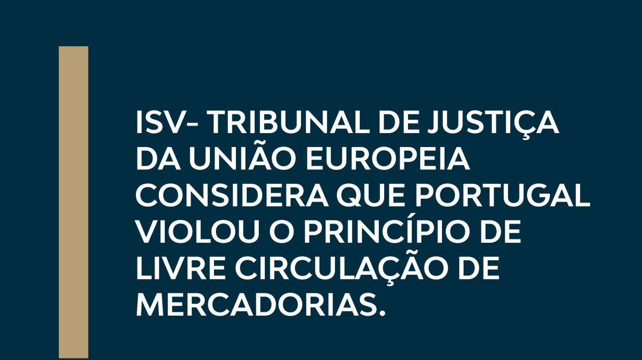 ISV- TRIBUNAL DE JUSTIÇA DA UNIÃO EUROPEIA CONSIDERA QUE PORTUGAL VIOLOU O PRINCÍPIO DE LIVRE CIRCULAÇÃO DE MERCADORIAS