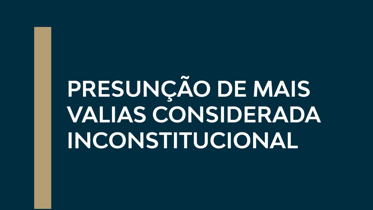 PRESUNÇÃO DE MAIS VALIAS CONSIDERADA INCONSTITUCIONAL